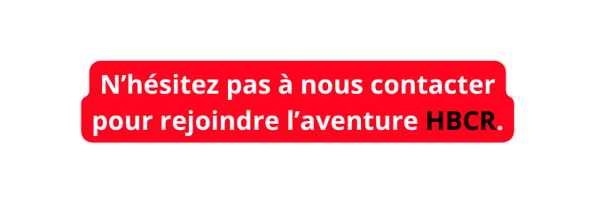 N hésitez pas à nous contacter pour rejoindre l aventure HBCR